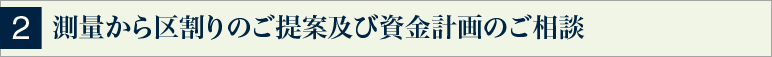 2 測量から区割りのご提案及び資金計画のご相談