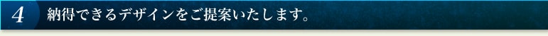 4 納得できるデザインをご提案いたします。